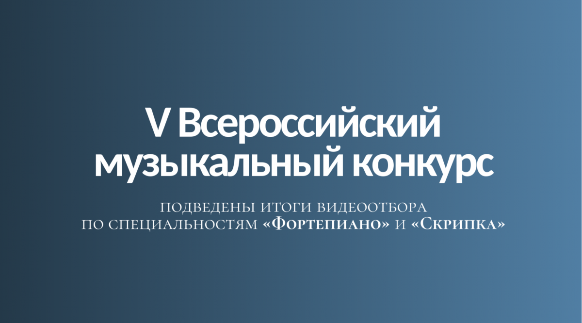 Подведены итоги видеоотбора V Всероссийского музыкального конкурса по специальностям «Фортепиано» и «Скрипка»