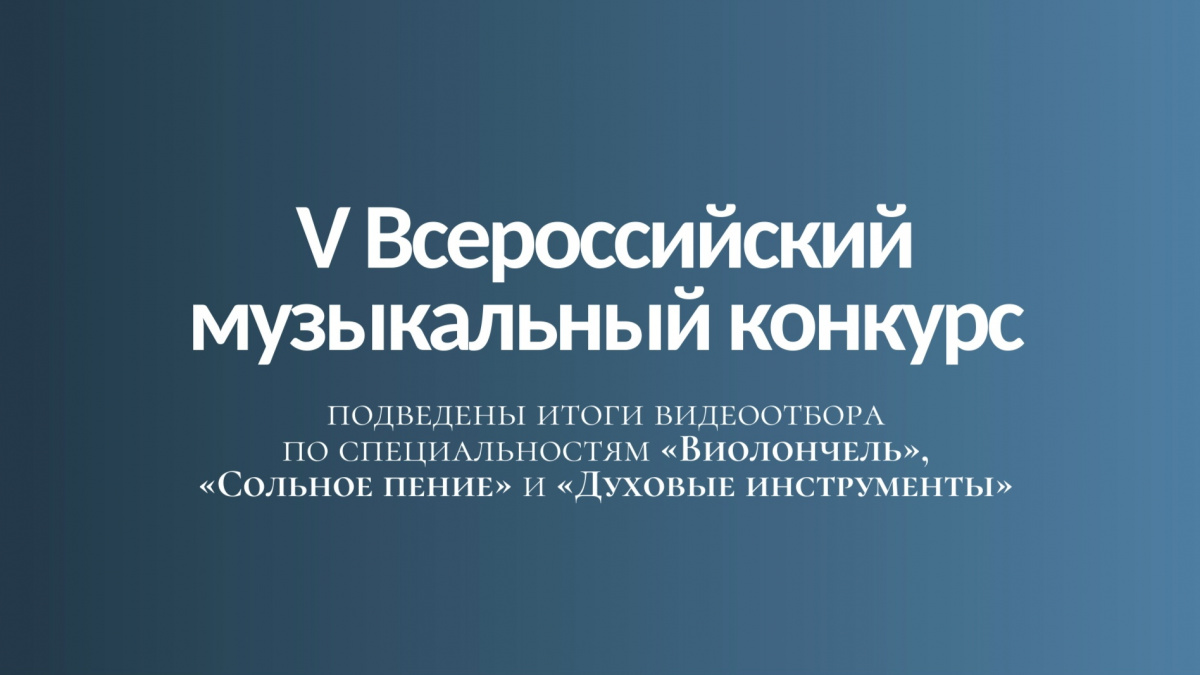 Подведены итоги видеоотбора V Всероссийского музыкального конкурса по специальностям «Виолончель», «Сольное пение» и «Духовые инструменты»